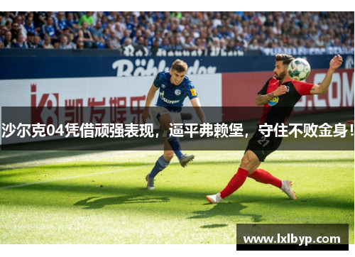 沙尔克04凭借顽强表现，逼平弗赖堡，守住不败金身！