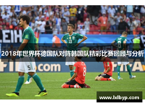 2018年世界杯德国队对阵韩国队精彩比赛回顾与分析