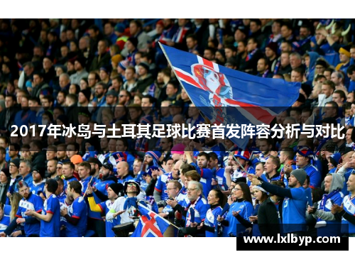 2017年冰岛与土耳其足球比赛首发阵容分析与对比