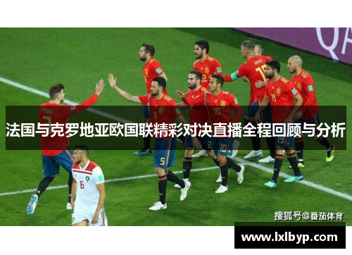 法国与克罗地亚欧国联精彩对决直播全程回顾与分析