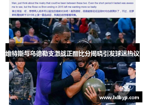 维特斯与乌德勒支激战正酣比分揭晓引发球迷热议
