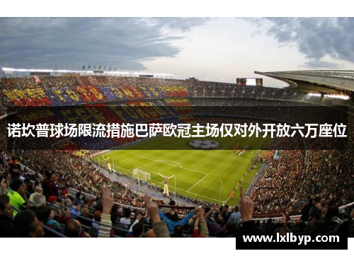 诺坎普球场限流措施巴萨欧冠主场仅对外开放六万座位