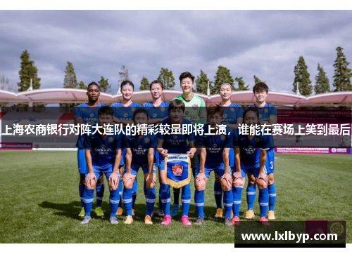 上海农商银行对阵大连队的精彩较量即将上演，谁能在赛场上笑到最后