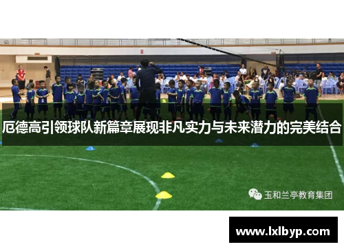 厄德高引领球队新篇章展现非凡实力与未来潜力的完美结合