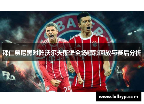拜仁慕尼黑对阵沃尔夫斯堡全场精彩回放与赛后分析