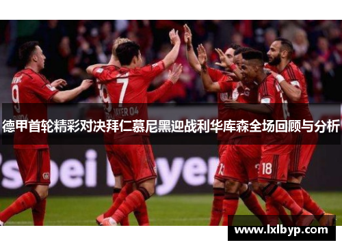 德甲首轮精彩对决拜仁慕尼黑迎战利华库森全场回顾与分析