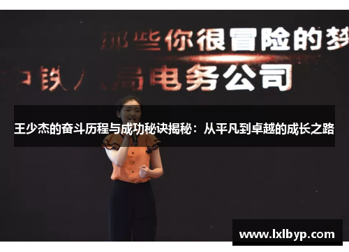 王少杰的奋斗历程与成功秘诀揭秘：从平凡到卓越的成长之路